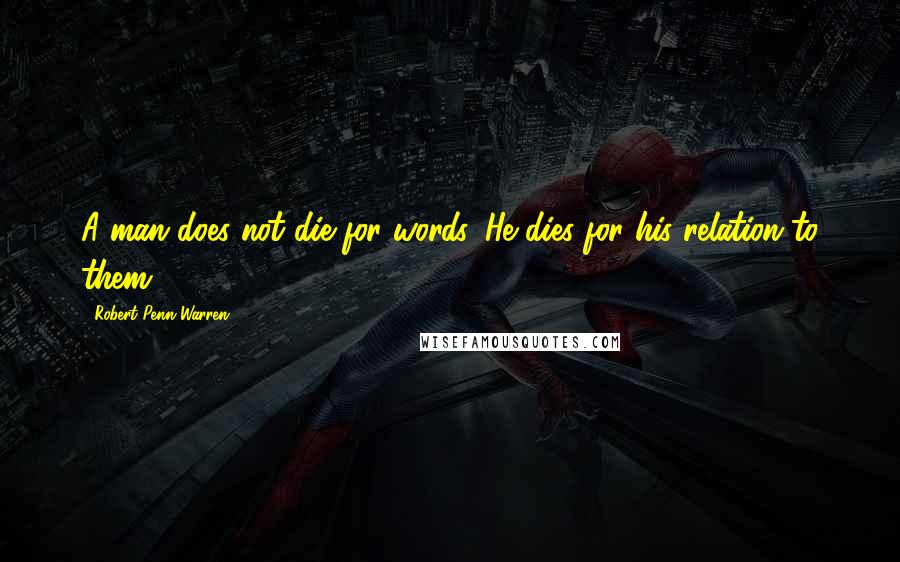 Robert Penn Warren Quotes: A man does not die for words. He dies for his relation to them.