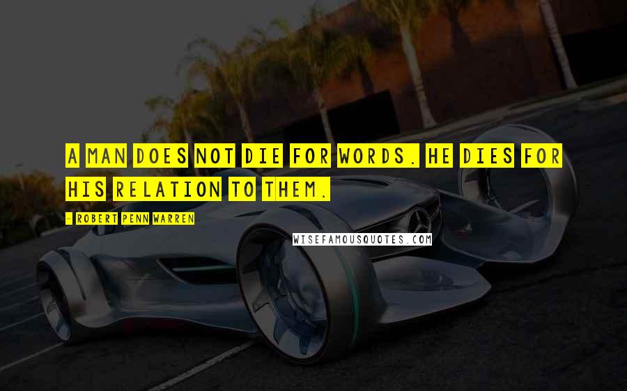 Robert Penn Warren Quotes: A man does not die for words. He dies for his relation to them.
