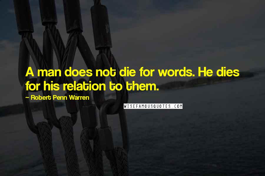 Robert Penn Warren Quotes: A man does not die for words. He dies for his relation to them.