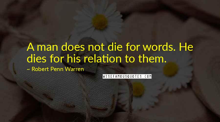 Robert Penn Warren Quotes: A man does not die for words. He dies for his relation to them.