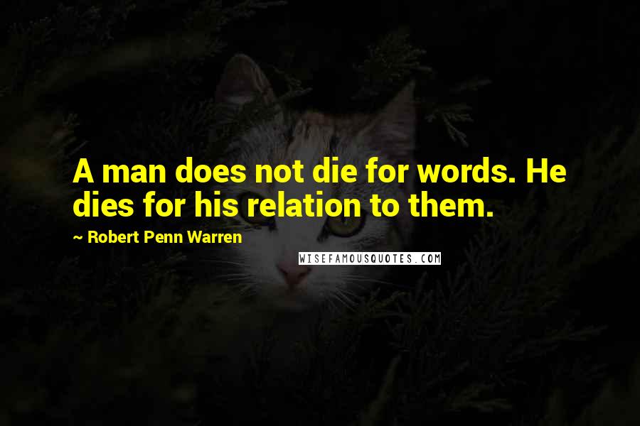 Robert Penn Warren Quotes: A man does not die for words. He dies for his relation to them.
