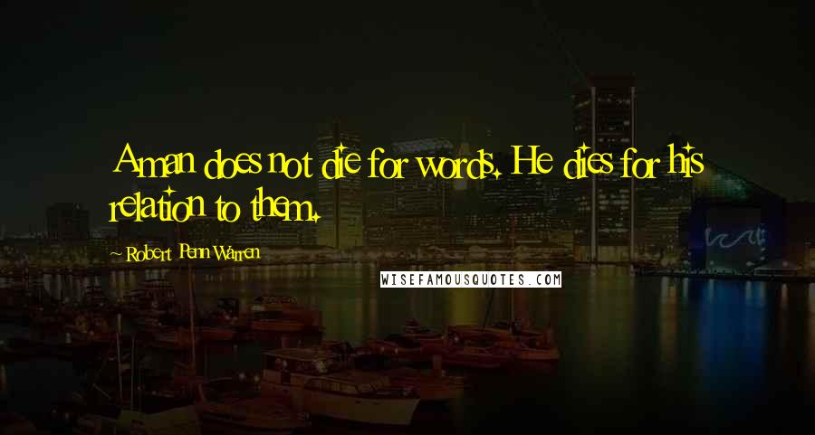 Robert Penn Warren Quotes: A man does not die for words. He dies for his relation to them.