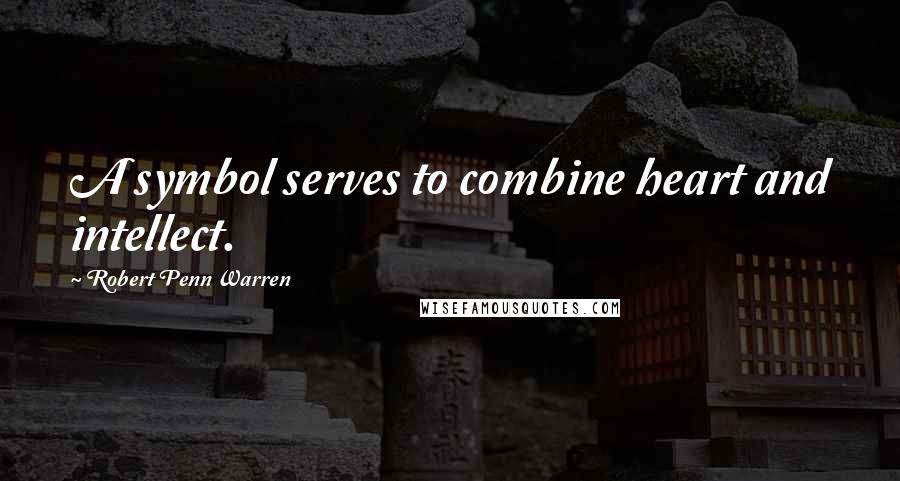 Robert Penn Warren Quotes: A symbol serves to combine heart and intellect.