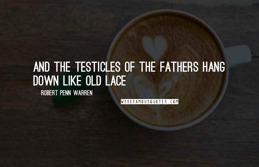 Robert Penn Warren Quotes: And the testicles of the fathers hang down like old lace