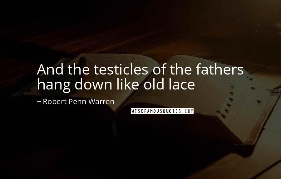 Robert Penn Warren Quotes: And the testicles of the fathers hang down like old lace