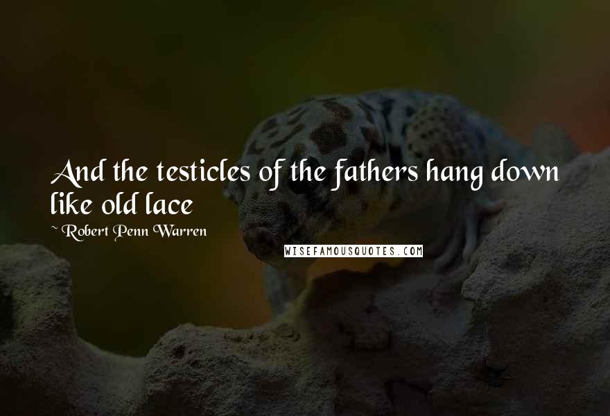 Robert Penn Warren Quotes: And the testicles of the fathers hang down like old lace