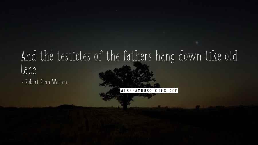 Robert Penn Warren Quotes: And the testicles of the fathers hang down like old lace