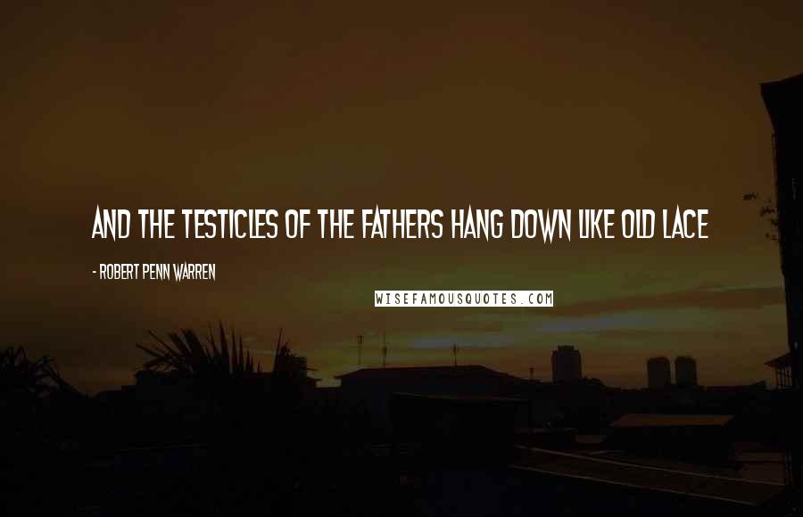 Robert Penn Warren Quotes: And the testicles of the fathers hang down like old lace