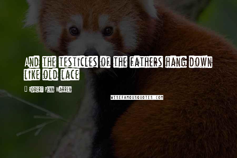 Robert Penn Warren Quotes: And the testicles of the fathers hang down like old lace