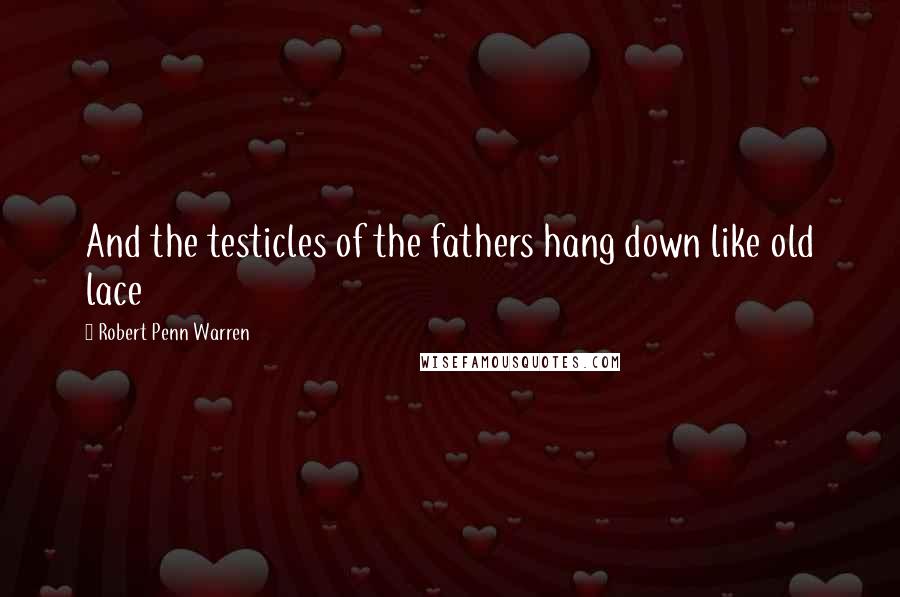 Robert Penn Warren Quotes: And the testicles of the fathers hang down like old lace