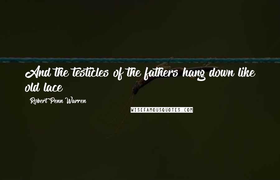 Robert Penn Warren Quotes: And the testicles of the fathers hang down like old lace