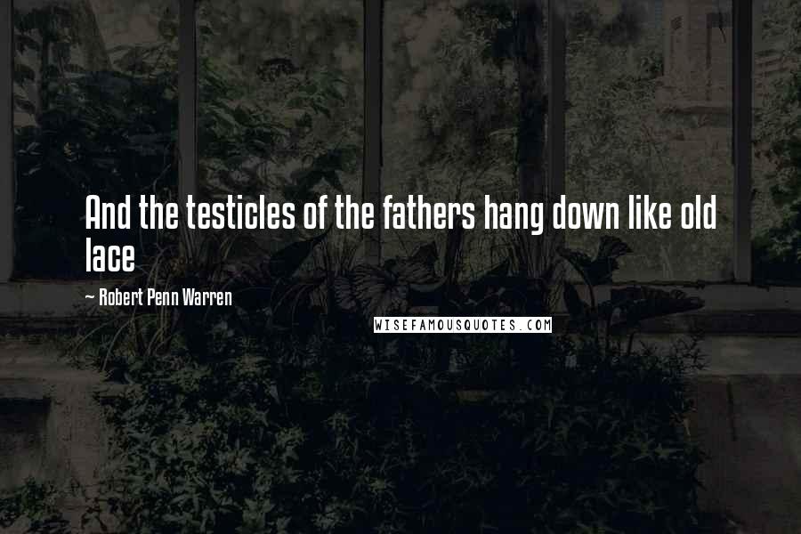 Robert Penn Warren Quotes: And the testicles of the fathers hang down like old lace