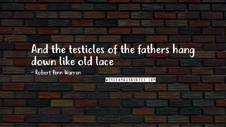 Robert Penn Warren Quotes: And the testicles of the fathers hang down like old lace