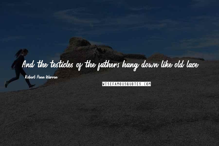 Robert Penn Warren Quotes: And the testicles of the fathers hang down like old lace