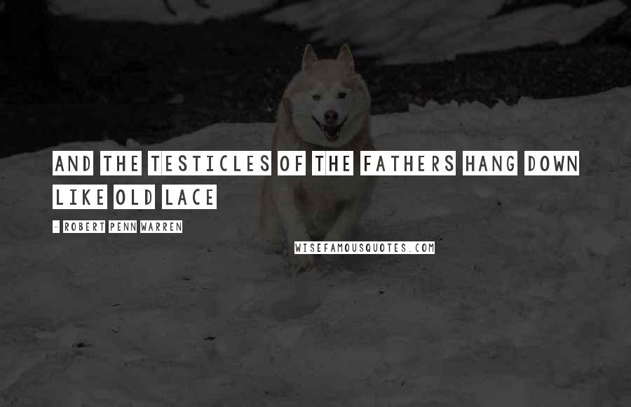 Robert Penn Warren Quotes: And the testicles of the fathers hang down like old lace