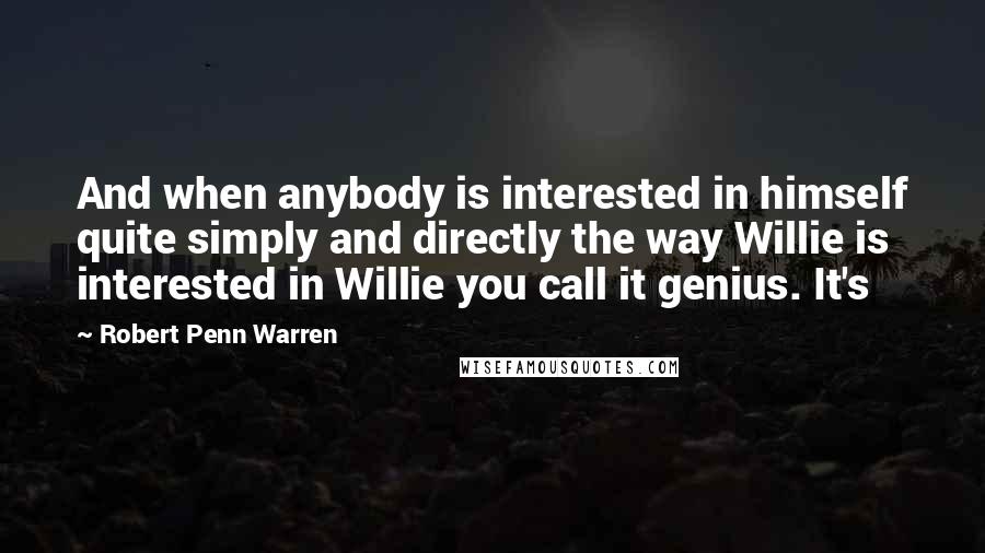 Robert Penn Warren Quotes: And when anybody is interested in himself quite simply and directly the way Willie is interested in Willie you call it genius. It's
