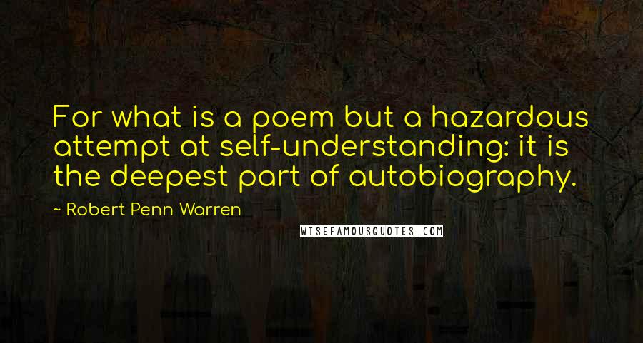 Robert Penn Warren Quotes: For what is a poem but a hazardous attempt at self-understanding: it is the deepest part of autobiography.