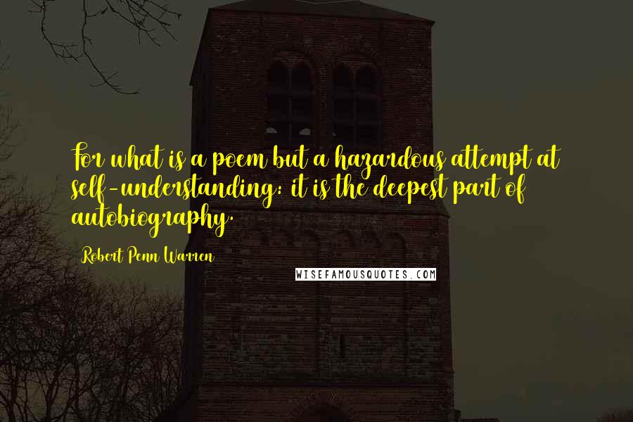 Robert Penn Warren Quotes: For what is a poem but a hazardous attempt at self-understanding: it is the deepest part of autobiography.