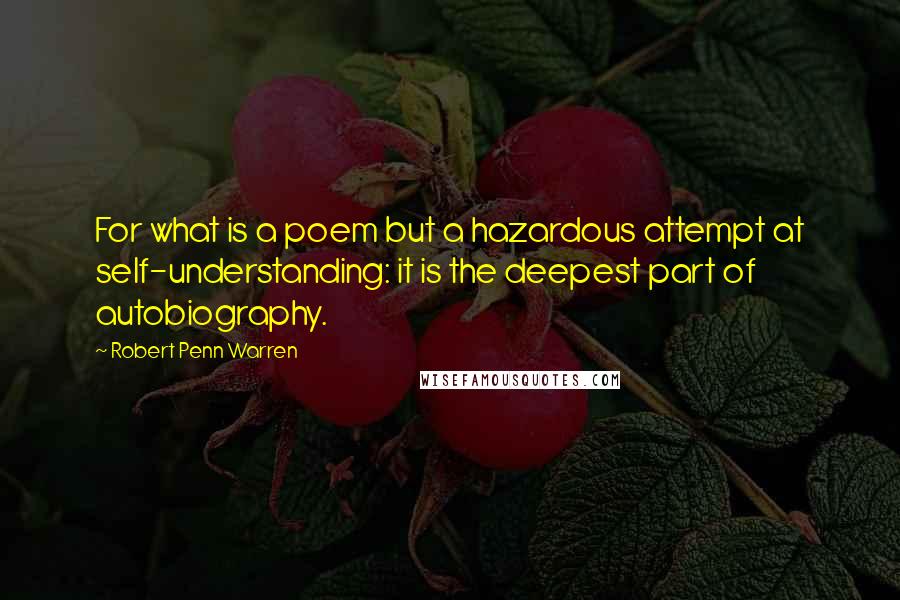 Robert Penn Warren Quotes: For what is a poem but a hazardous attempt at self-understanding: it is the deepest part of autobiography.