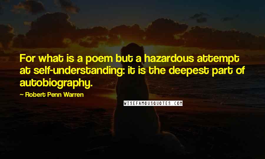 Robert Penn Warren Quotes: For what is a poem but a hazardous attempt at self-understanding: it is the deepest part of autobiography.