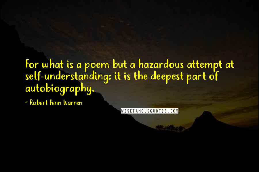 Robert Penn Warren Quotes: For what is a poem but a hazardous attempt at self-understanding: it is the deepest part of autobiography.