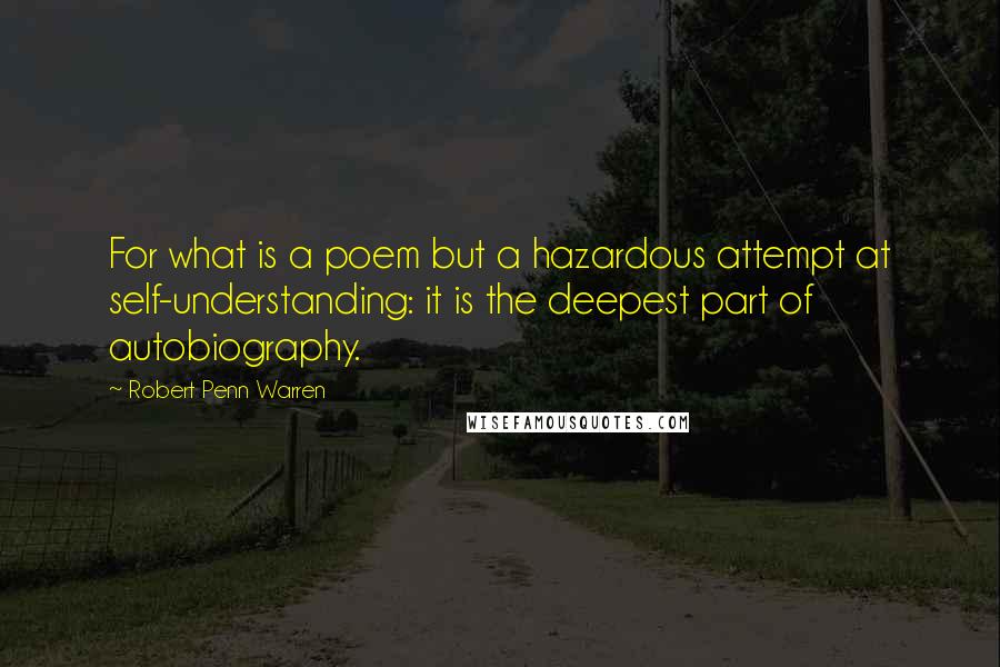 Robert Penn Warren Quotes: For what is a poem but a hazardous attempt at self-understanding: it is the deepest part of autobiography.