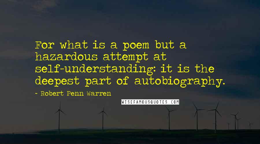 Robert Penn Warren Quotes: For what is a poem but a hazardous attempt at self-understanding: it is the deepest part of autobiography.