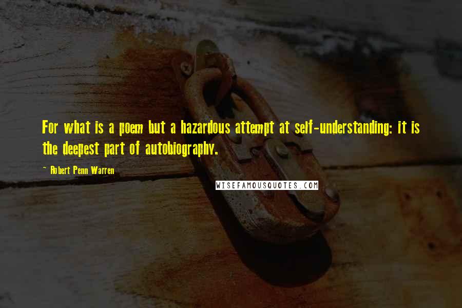 Robert Penn Warren Quotes: For what is a poem but a hazardous attempt at self-understanding: it is the deepest part of autobiography.