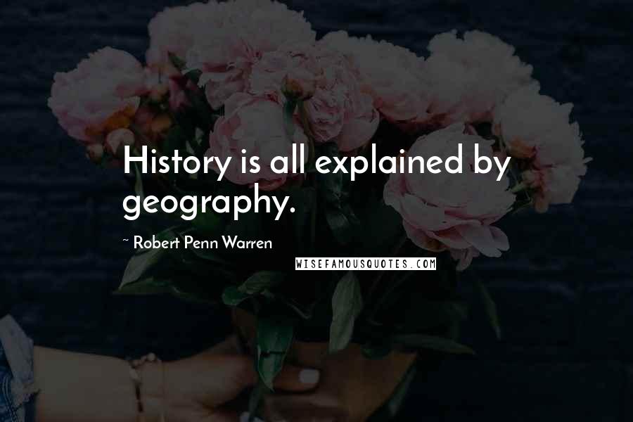 Robert Penn Warren Quotes: History is all explained by geography.