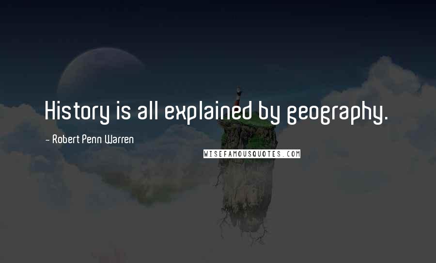 Robert Penn Warren Quotes: History is all explained by geography.