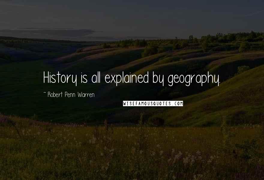 Robert Penn Warren Quotes: History is all explained by geography.