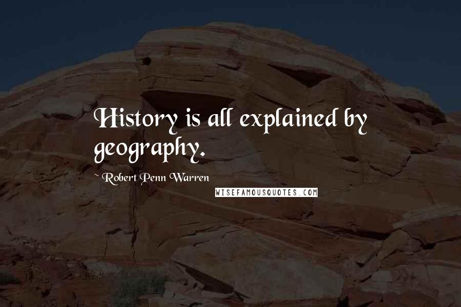 Robert Penn Warren Quotes: History is all explained by geography.