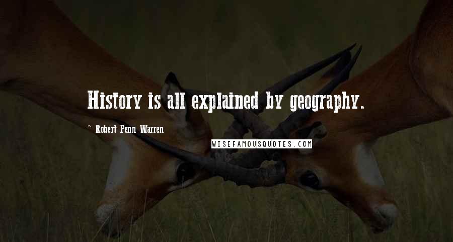 Robert Penn Warren Quotes: History is all explained by geography.