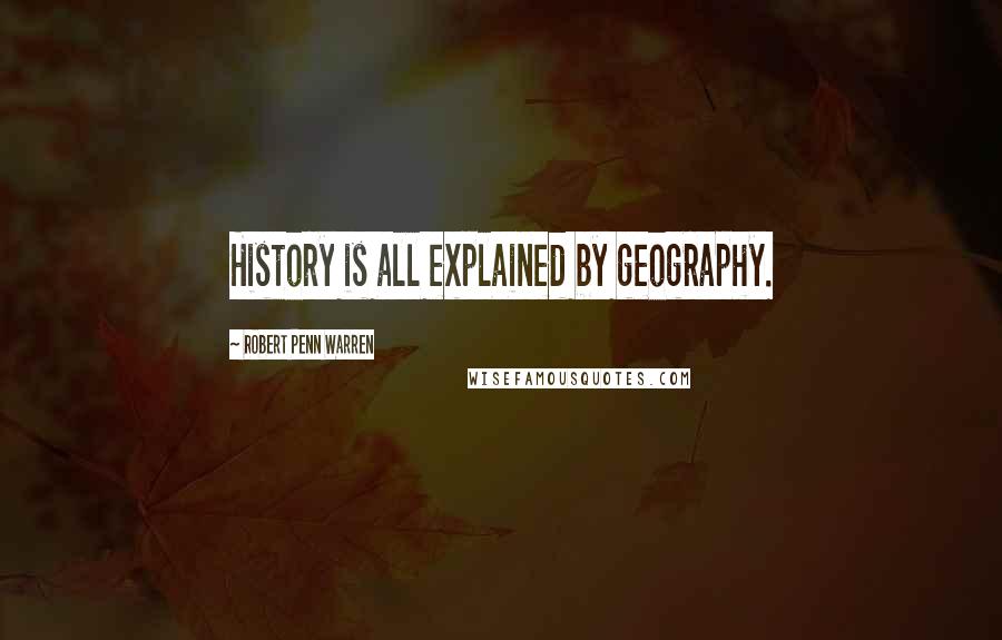 Robert Penn Warren Quotes: History is all explained by geography.
