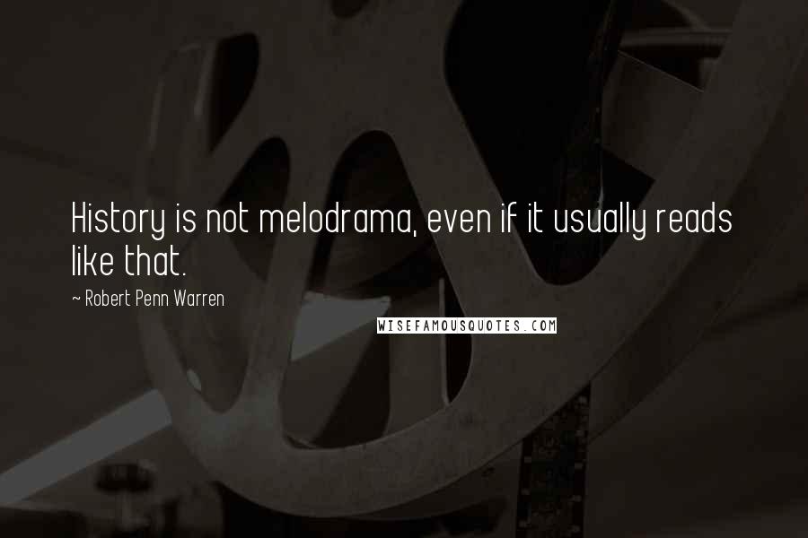 Robert Penn Warren Quotes: History is not melodrama, even if it usually reads like that.