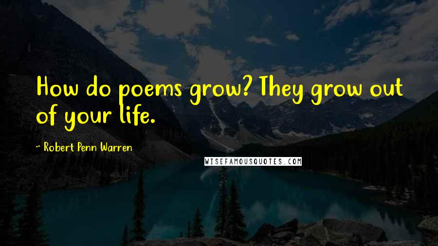 Robert Penn Warren Quotes: How do poems grow? They grow out of your life.