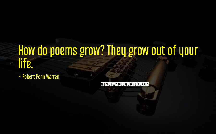 Robert Penn Warren Quotes: How do poems grow? They grow out of your life.