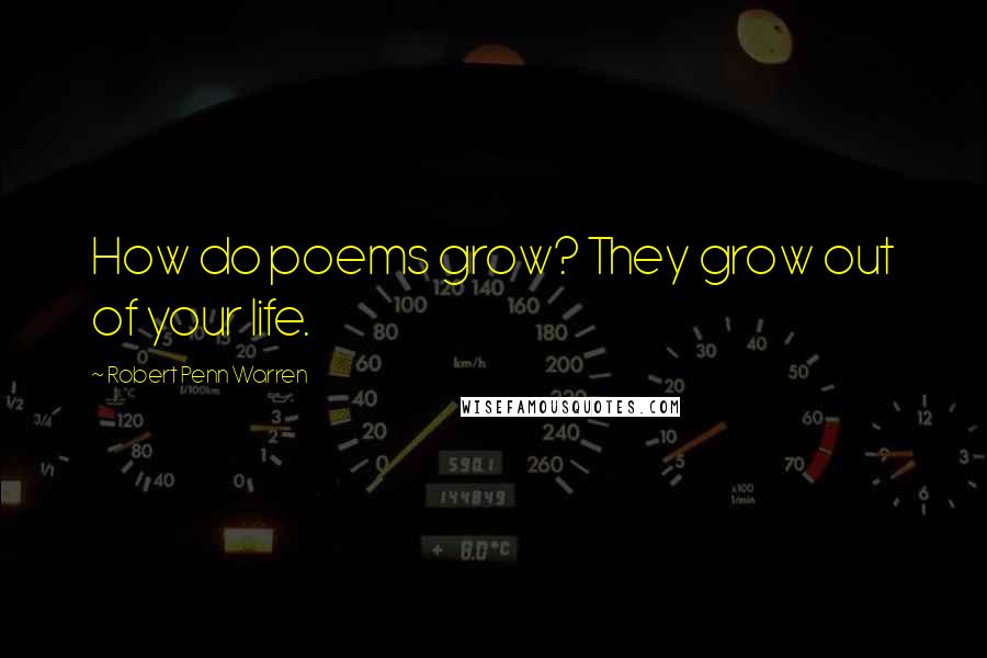 Robert Penn Warren Quotes: How do poems grow? They grow out of your life.