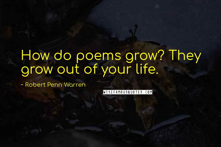 Robert Penn Warren Quotes: How do poems grow? They grow out of your life.