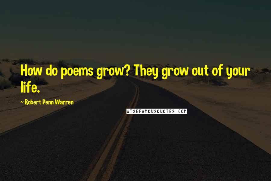 Robert Penn Warren Quotes: How do poems grow? They grow out of your life.