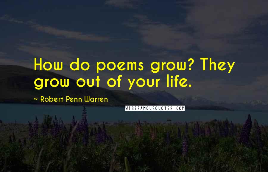 Robert Penn Warren Quotes: How do poems grow? They grow out of your life.
