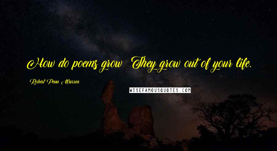 Robert Penn Warren Quotes: How do poems grow? They grow out of your life.