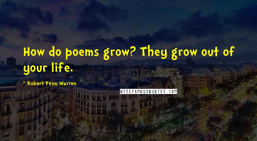 Robert Penn Warren Quotes: How do poems grow? They grow out of your life.