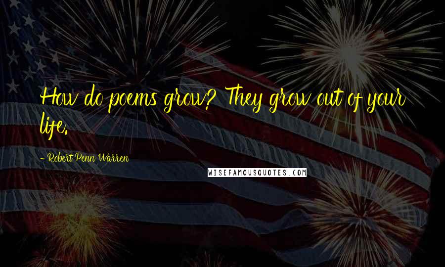 Robert Penn Warren Quotes: How do poems grow? They grow out of your life.