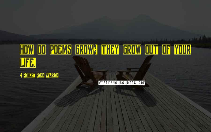 Robert Penn Warren Quotes: How do poems grow? They grow out of your life.