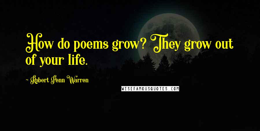 Robert Penn Warren Quotes: How do poems grow? They grow out of your life.
