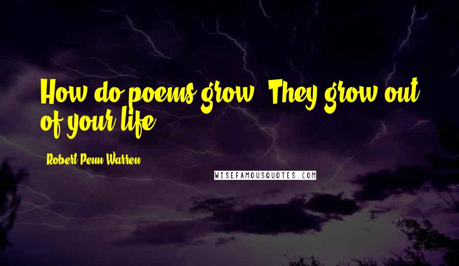 Robert Penn Warren Quotes: How do poems grow? They grow out of your life.