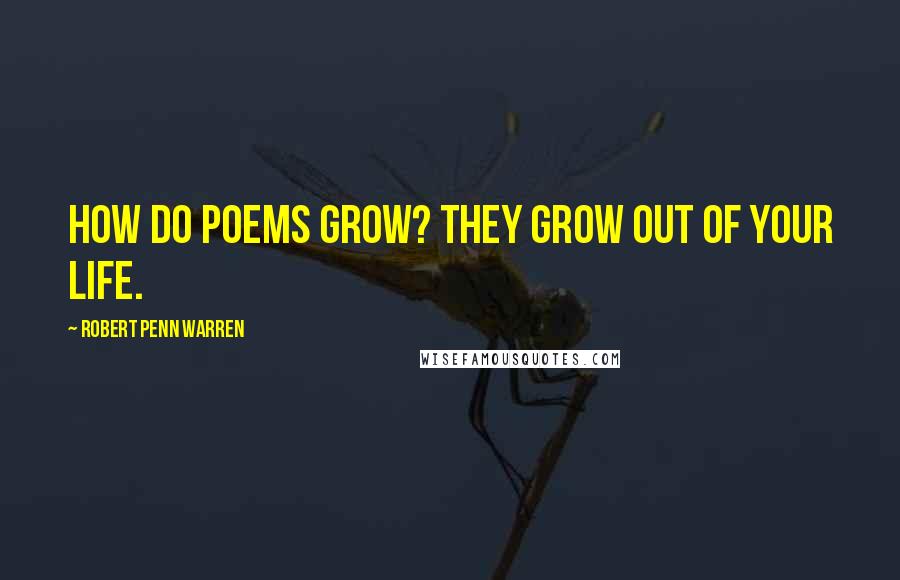 Robert Penn Warren Quotes: How do poems grow? They grow out of your life.