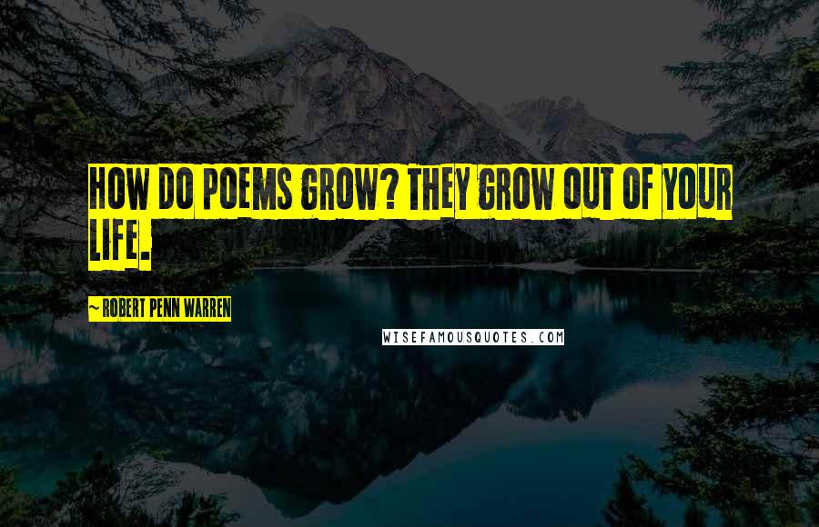 Robert Penn Warren Quotes: How do poems grow? They grow out of your life.