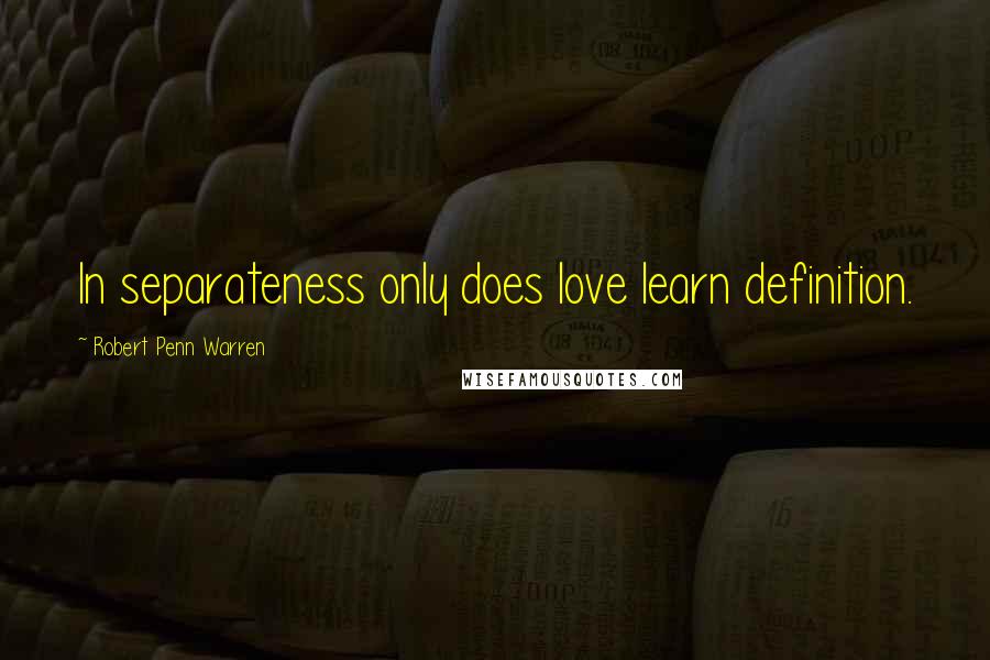 Robert Penn Warren Quotes: In separateness only does love learn definition.